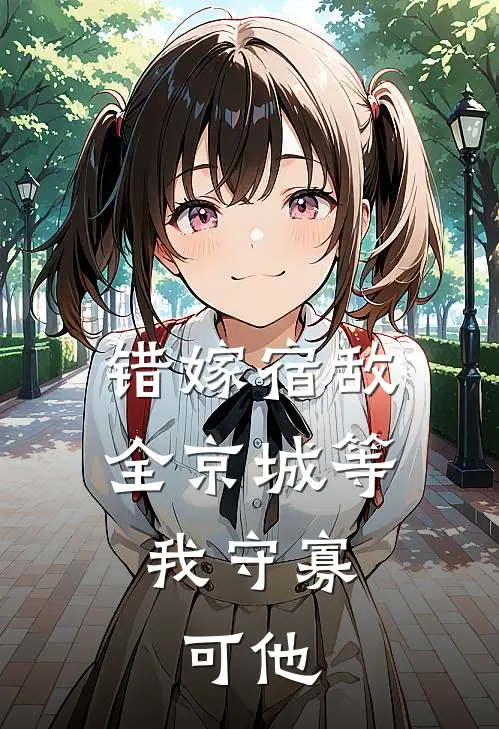 错嫁宿敌，全京城等我守寡，可他