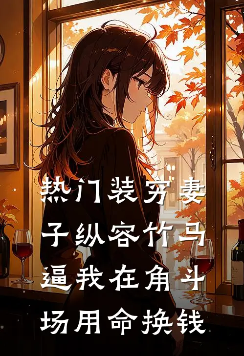 [热门]装穷妻子纵容竹马逼我在角斗场用命换钱(楚洛纪总)热门网络小说_最新完本小说[热门]装穷妻子纵容竹马逼我在角斗场用命换钱(楚洛纪总)