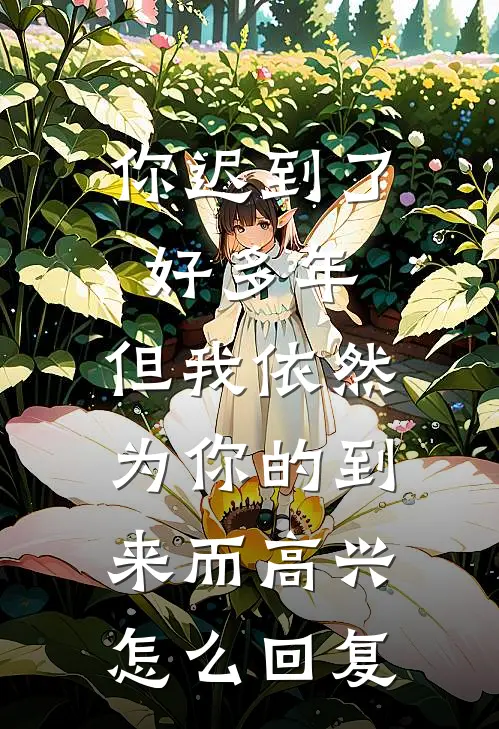 你迟到了好多年,但我依然为你的到来而高兴.怎么回复