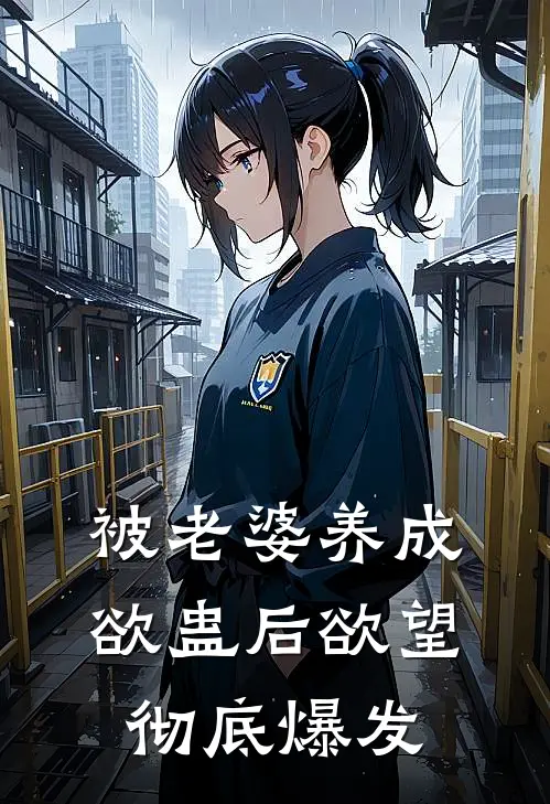 被老婆养成欲蛊后欲望彻底爆发（费苟费苟刚）完整版小说阅读_被老婆养成欲蛊后欲望彻底爆发全文免费阅读（费苟费苟刚）