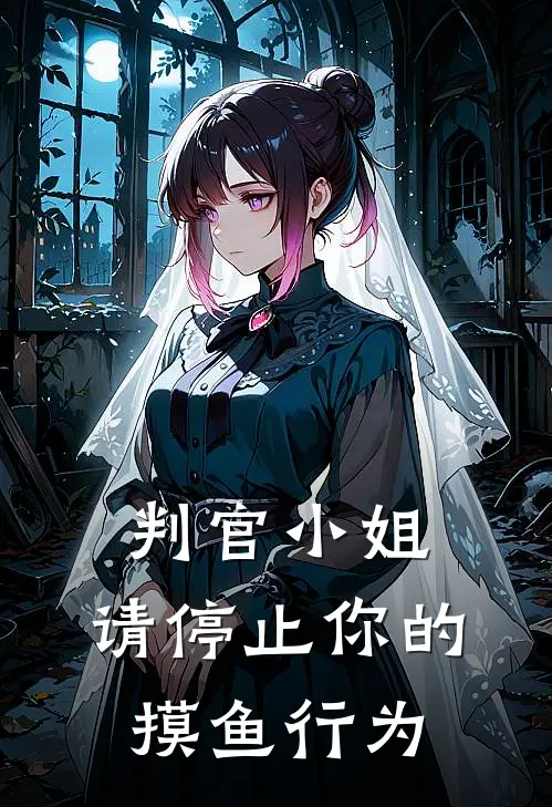 判官小姐，请停止你的摸鱼行为(云芷哈迪斯)全文在线阅读_(判官小姐，请停止你的摸鱼行为)精彩小说