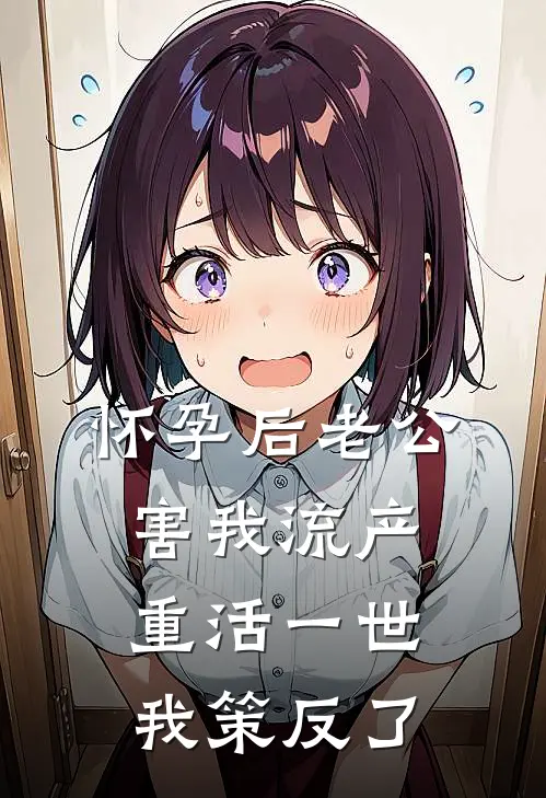 怀孕后老公害我流产，重活一世我策反了