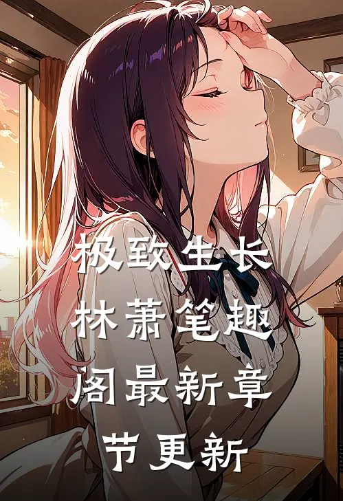 极致生长林萧笔趣阁最新章节更新