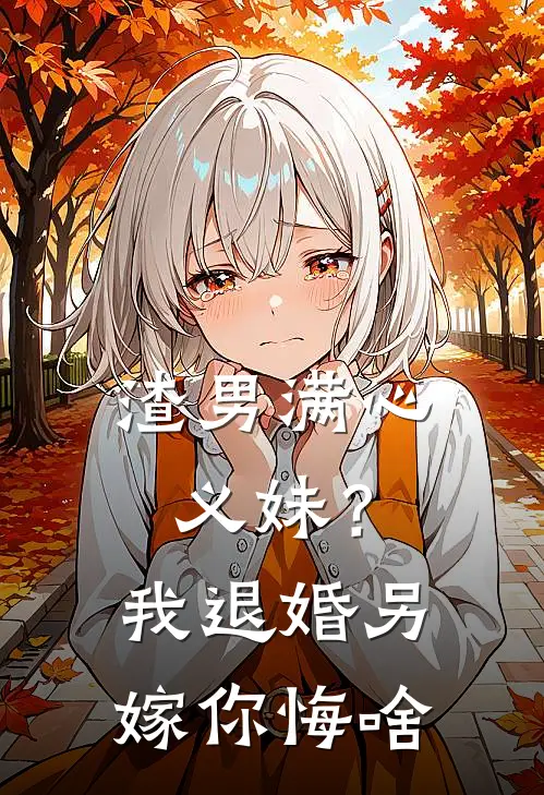 渣男满心义妹？我退婚另嫁你悔啥