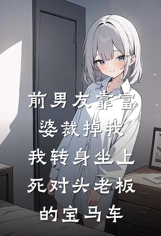 前男友靠富婆裁掉我，我转身坐上死对头老板的宝马车