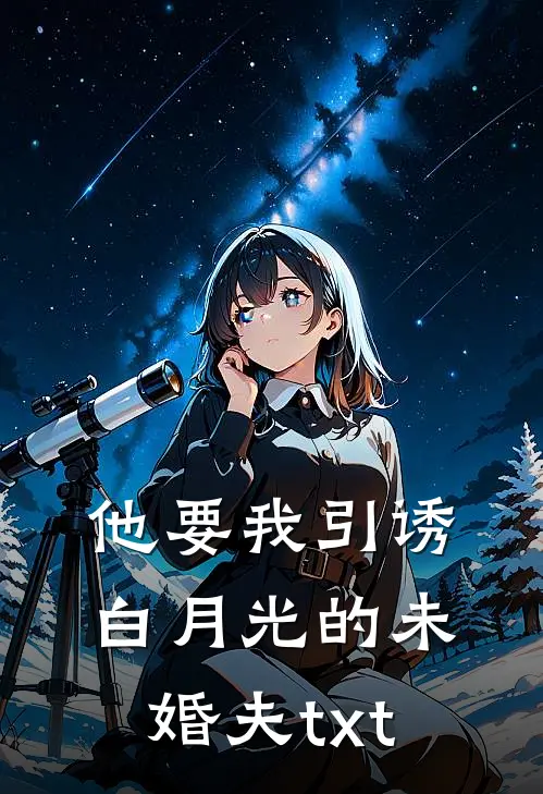 他要我引诱白月光的未婚夫txt