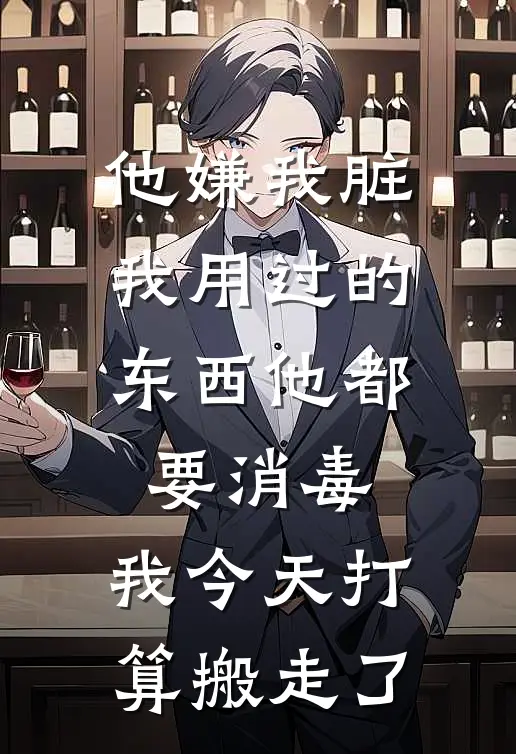 他嫌我脏,我用过的东西他都要消毒,我今天打算搬走了