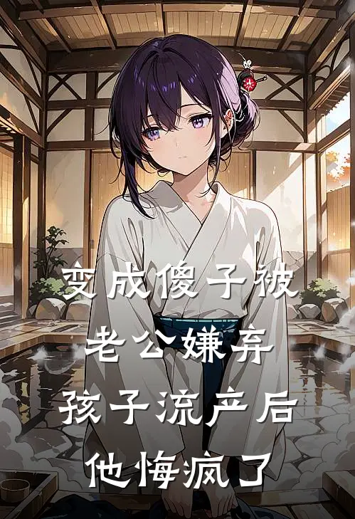 变成傻子被老公嫌弃，孩子流产后他悔疯了