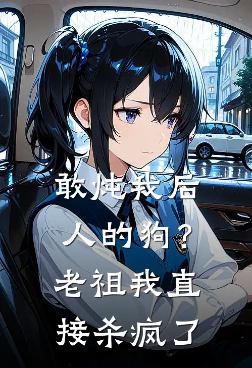 敢炖我后人的狗？老祖我直接杀疯了