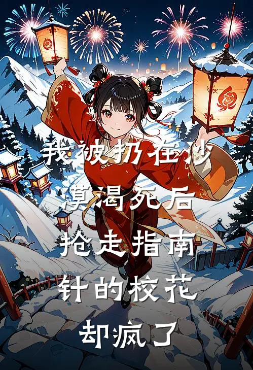 我被扔在沙漠渴死后，抢走指南针的校花却疯了