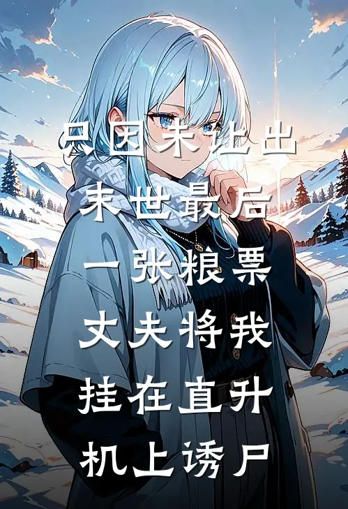 只因未让出末世最后一张粮票，丈夫将我挂在直升机上诱尸