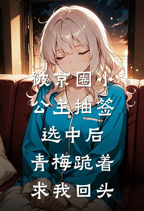 被京圈小公主抽签选中后，青梅跪着求我回头